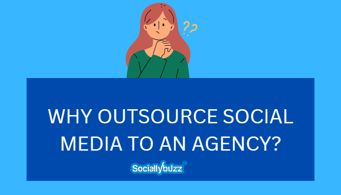 WHY OUTSOURCE SOCIAL MEDIA TO AN AGENCY - SOCIALLYBUZZ