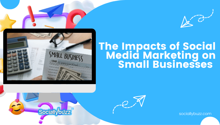 The Impacts of Social Media Marketing on Small Businesses 